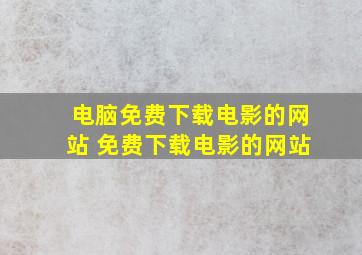 电脑免费下载电影的网站 免费下载电影的网站